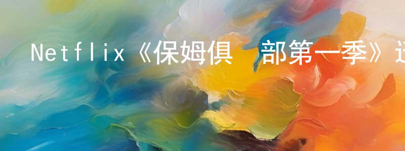 陳斯彬的動漫綜藝大全,Netflix《保姆俱樂部第一季》迅雷下載/在線觀看/百度云-都市/情感-美劇天堂
